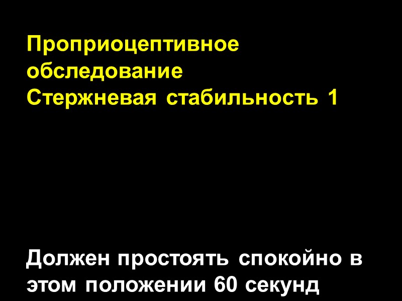 Проприоцептивное обследование Стержневая стабильность 1      Должен простоять спокойно в